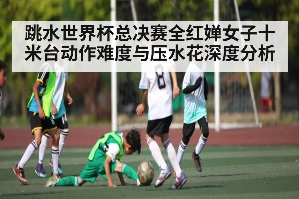 跳水世界杯总决赛全红婵女子十米台动作难度与压水花深度分析（bwin）