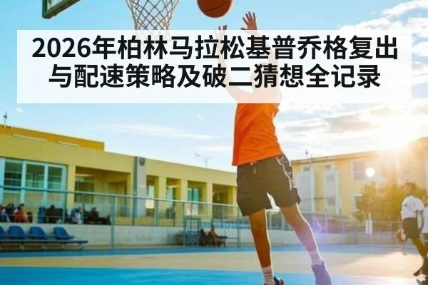 2026年柏林马拉松基普乔格复出与配速策略及破二猜想全记录（bwin）