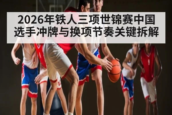 2026年铁人三项世锦赛中国选手冲牌与换项节奏关键拆解（bwin）