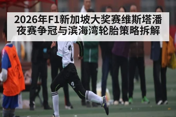 2026年F1新加坡大奖赛维斯塔潘夜赛争冠与滨海湾轮胎策略拆解（bwin）