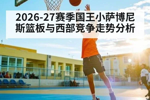 2026-27赛季国王小萨博尼斯篮板与西部竞争走势分析
