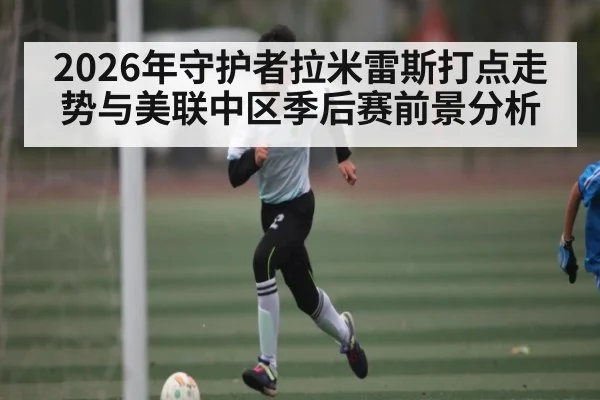 2026年守护者拉米雷斯打点走势与美联中区季后赛前景分析（bwin）